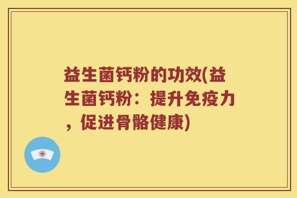 益生菌钙粉的功效(益生菌钙粉：提升免疫力，促进骨骼健康)