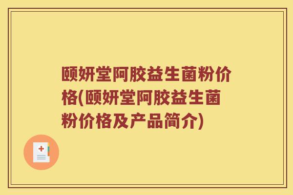 颐妍堂阿胶益生菌粉价格(颐妍堂阿胶益生菌粉价格及产品简介)