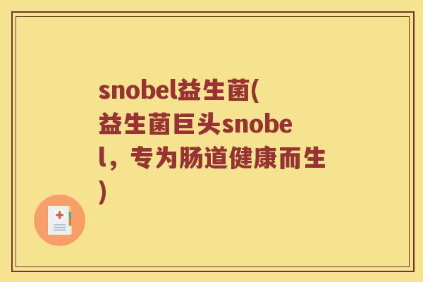 snobel益生菌(益生菌巨头snobel，专为肠道健康而生)