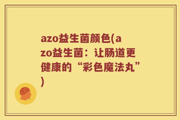 azo益生菌颜色(azo益生菌：让肠道更健康的“彩色魔法丸”)