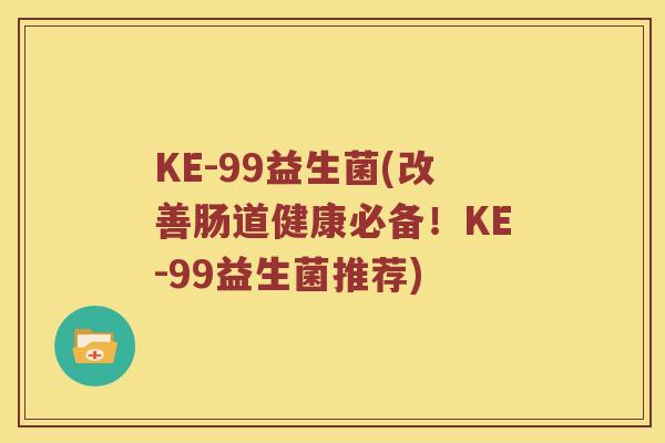 KE-99益生菌(改善肠道健康必备！KE-99益生菌推荐)