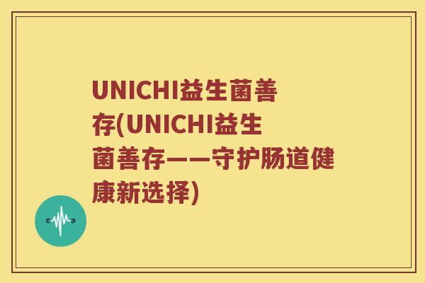 UNICHI益生菌善存(UNICHI益生菌善存——守护肠道健康新选择)