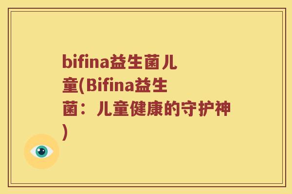 bifina益生菌儿童(Bifina益生菌：儿童健康的守护神)