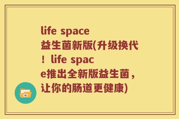 life space益生菌新版(升级换代！life space推出全新版益生菌，让你的肠道更健康)