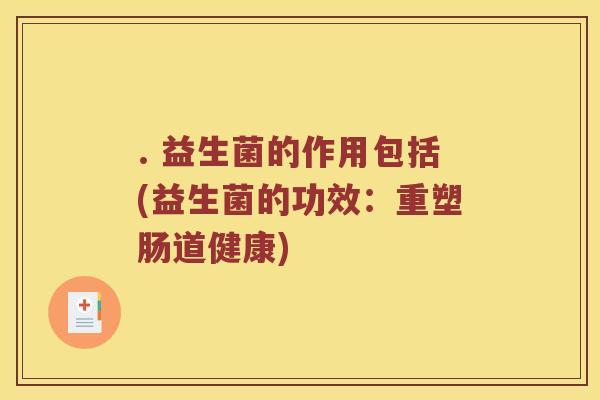 . 益生菌的作用包括(益生菌的功效：重塑肠道健康)