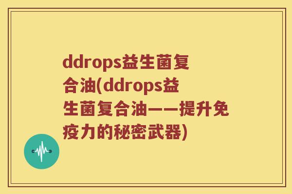 ddrops益生菌复合油(ddrops益生菌复合油——提升力的秘密武器)