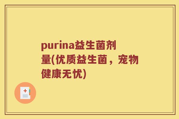 purina益生菌剂量(优质益生菌，宠物健康无忧)