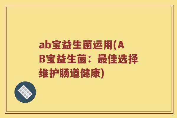 ab宝益生菌运用(AB宝益生菌：最佳选择维护肠道健康)