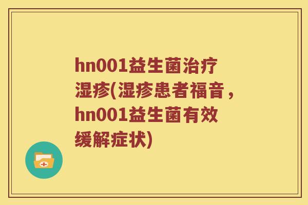 hn001益生菌(患者福音，hn001益生菌有效缓解症状)