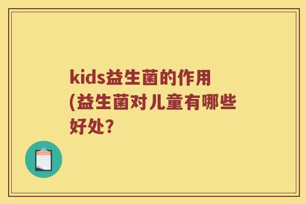 kids益生菌的作用(益生菌对儿童有哪些好处？