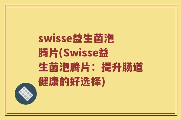 swisse益生菌泡腾片(Swisse益生菌泡腾片：提升肠道健康的好选择)