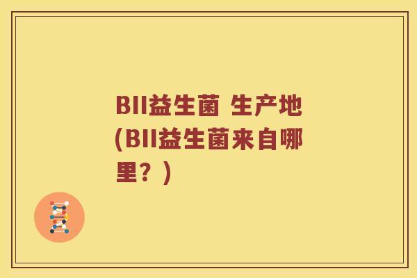 BII益生菌 生产地(BII益生菌来自哪里？)