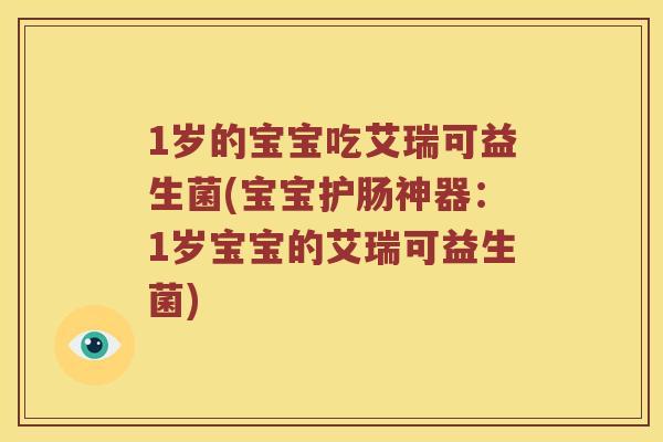 1岁的宝宝吃艾瑞可益生菌(宝宝护肠神器：1岁宝宝的艾瑞可益生菌)