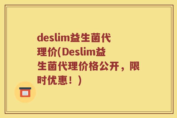 deslim益生菌代理价(Deslim益生菌代理价格公开，限时优惠！)