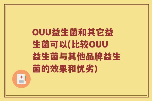 OUU益生菌和其它益生菌可以(比较OUU益生菌与其他品牌益生菌的效果和优劣)