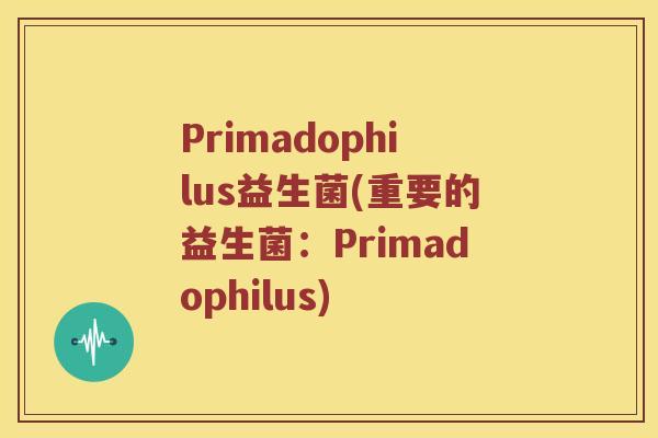 Primadophilus益生菌(重要的益生菌：Primadophilus)
