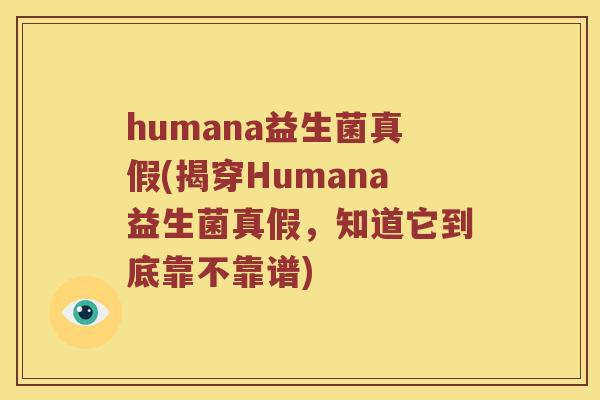 humana益生菌真假(揭穿Humana益生菌真假，知道它到底靠不靠谱)