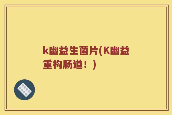 k幽益生菌片(K幽益重构肠道！)