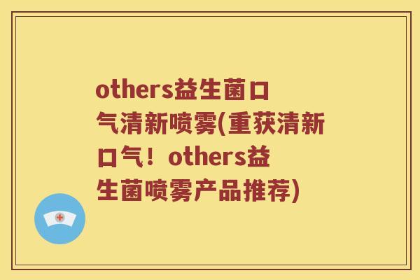 others益生菌口气清新喷雾(重获清新口气！others益生菌喷雾产品推荐)