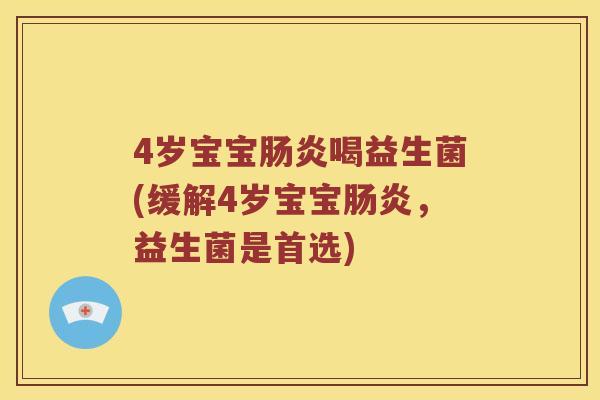 4岁宝宝肠炎喝益生菌(缓解4岁宝宝肠炎，益生菌是首选)