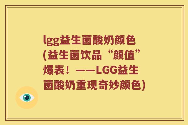 lgg益生菌酸奶颜色(益生菌饮品“颜值”爆表！——LGG益生菌酸奶重现奇妙颜色)