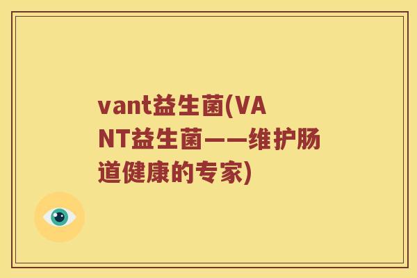 vant益生菌(VANT益生菌——维护肠道健康的专家)