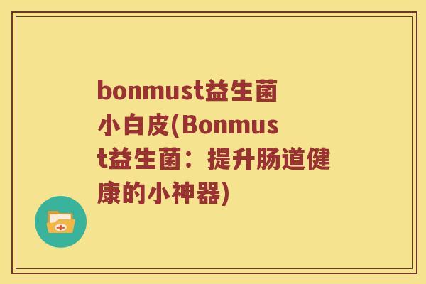 bonmust益生菌小白皮(Bonmust益生菌：提升肠道健康的小神器)