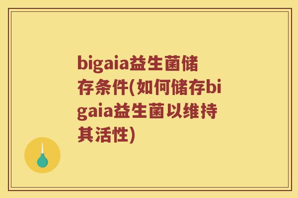 bigaia益生菌储存条件(如何储存bigaia益生菌以维持其活性)