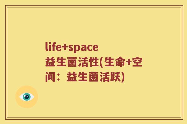 life+space益生菌活性(生命+空间：益生菌活跃)