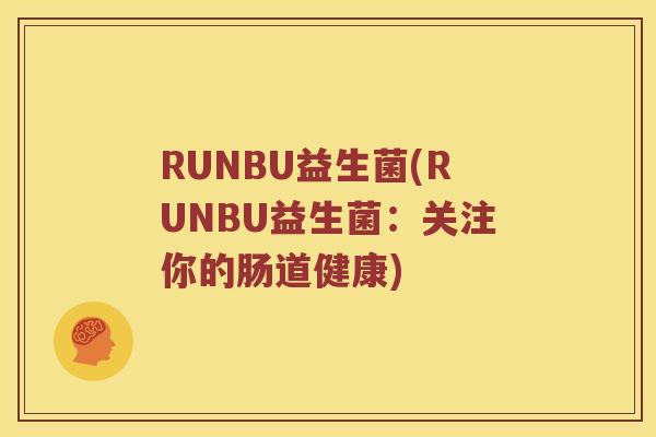 RUNBU益生菌(RUNBU益生菌：关注你的肠道健康)