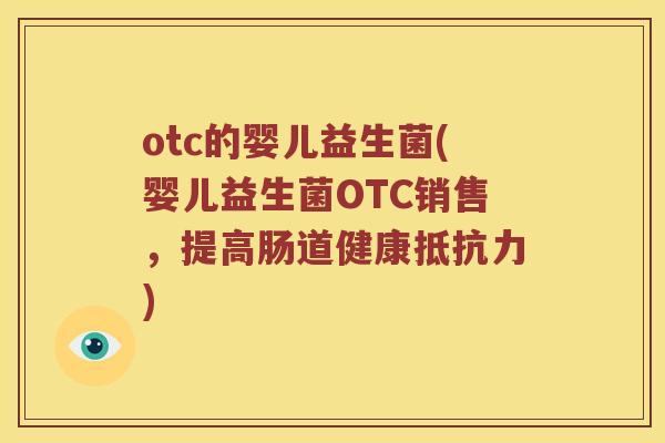 otc的婴儿益生菌(婴儿益生菌OTC销售，提高肠道健康抵抗力)