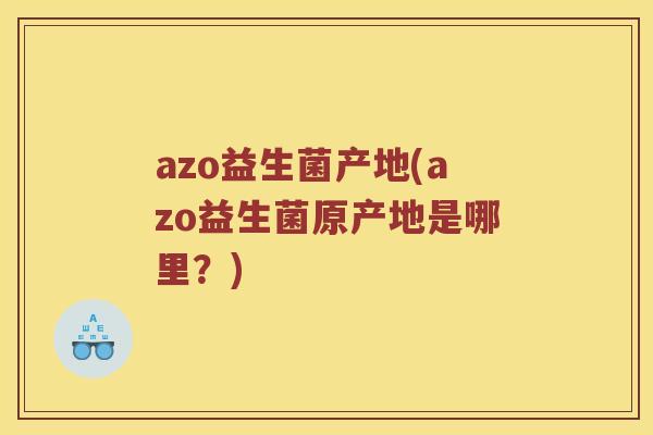 azo益生菌产地(azo益生菌原产地是哪里？)