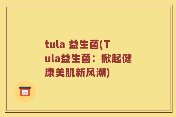 tula 益生菌(Tula益生菌：掀起健康美肌新风潮)