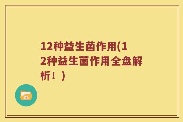 12种益生菌作用(12种益生菌作用全盘解析！)