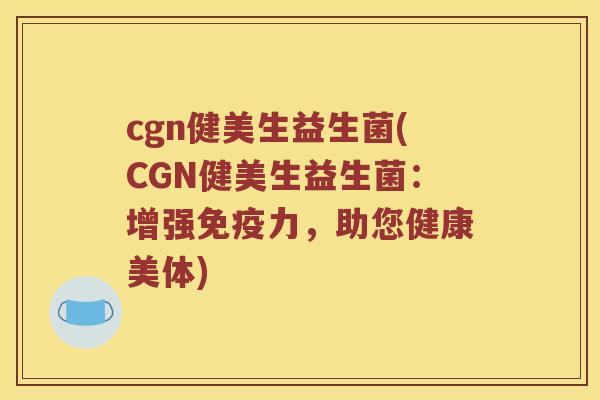 cgn健美生益生菌(CGN健美生益生菌：增强免疫力，助您健康美体)