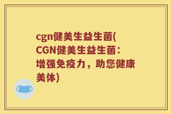 cgn健美生益生菌(CGN健美生益生菌：增强免疫力，助您健康美体)