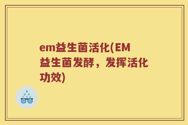 em益生菌活化(EM益生菌发酵，发挥活化功效)