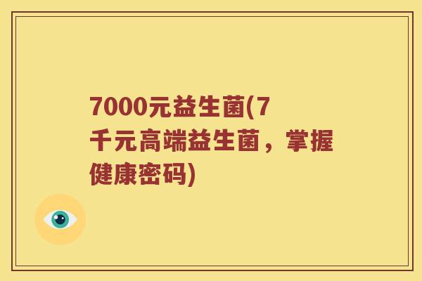 7000元益生菌(7千元高端益生菌，掌握健康密码)