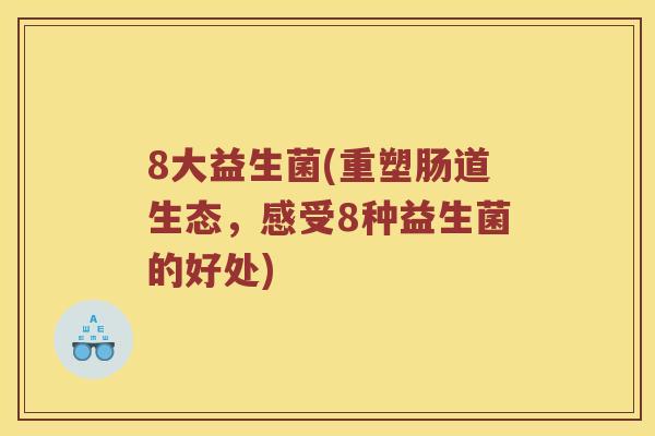 8大益生菌(重塑肠道生态，感受8种益生菌的好处)