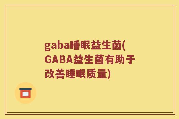 gaba睡眠益生菌(GABA益生菌有助于改善睡眠质量)