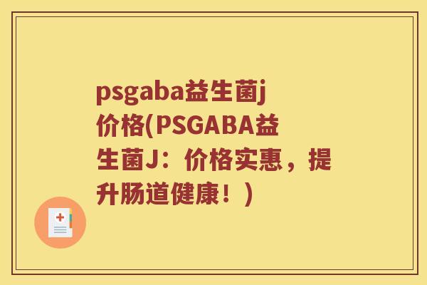 psgaba益生菌j价格(PSGABA益生菌J：价格实惠，提升肠道健康！)