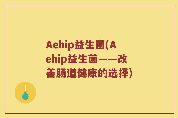 Aehip益生菌(Aehip益生菌——改善肠道健康的选择)