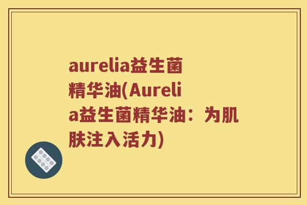aurelia益生菌精华油(Aurelia益生菌精华油：为注入活力)