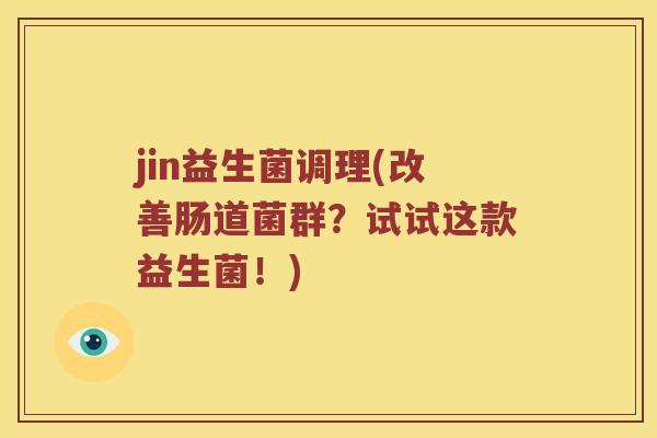 jin益生菌调理(改善肠道菌群？试试这款益生菌！)