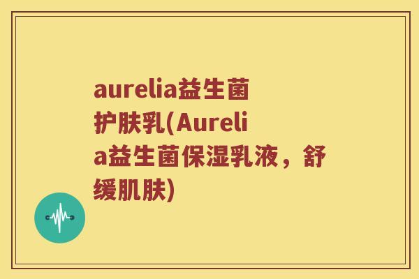 aurelia益生菌护肤乳(Aurelia益生菌保湿乳液，舒缓肌肤)