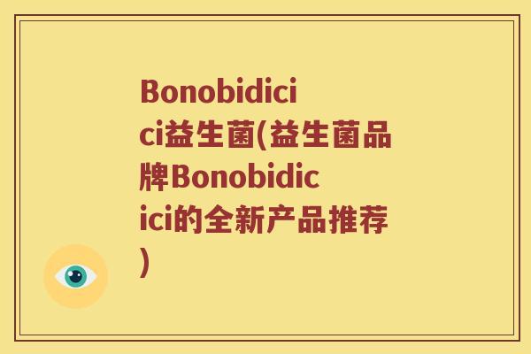 Bonobidicici益生菌(益生菌品牌Bonobidicici的全新产品推荐)