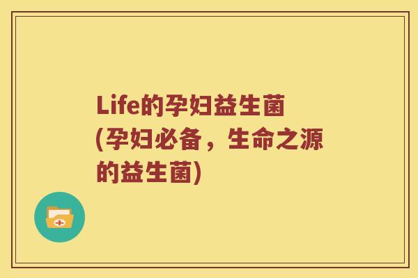 Life的孕妇益生菌(孕妇必备，生命之源的益生菌)