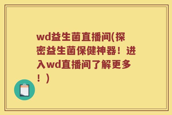 wd益生菌直播间(探密益生菌保健神器！进入wd直播间了解更多！)