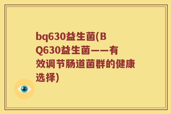 bq630益生菌(BQ630益生菌——有效调节肠道菌群的健康选择)