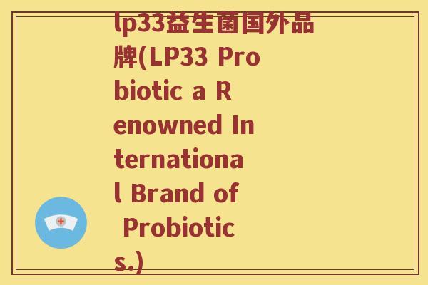 lp33益生菌国外品牌(LP33 Probiotic a Renowned International Brand of Probiotics.)
